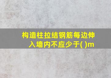 构造柱拉结钢筋每边伸入墙内不应少于( )m